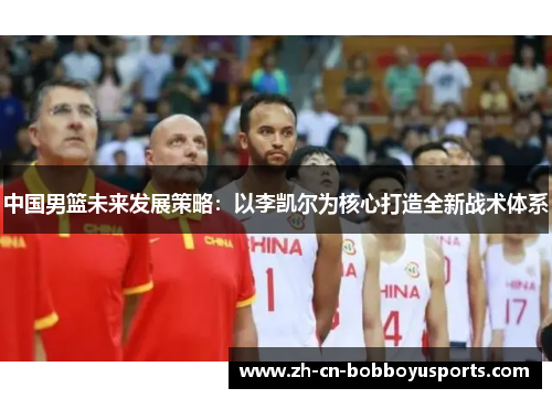 中国男篮未来发展策略：以李凯尔为核心打造全新战术体系