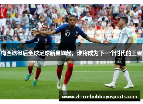 梅西退役后全球足球新星崛起，谁将成为下一个时代的王者