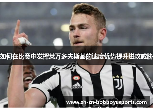 如何在比赛中发挥莱万多夫斯基的速度优势提升进攻威胁