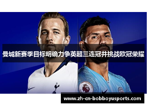 曼城新赛季目标明确力争英超三连冠并挑战欧冠荣耀