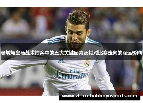 曼城与皇马战术博弈中的五大关键因素及其对比赛走向的深远影响