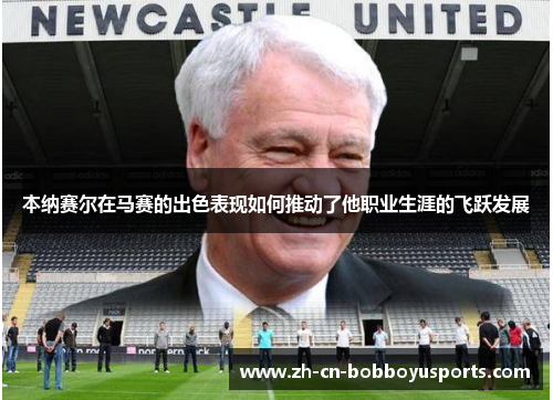 本纳赛尔在马赛的出色表现如何推动了他职业生涯的飞跃发展