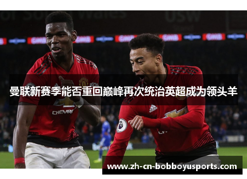 曼联新赛季能否重回巅峰再次统治英超成为领头羊