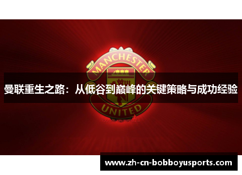 曼联重生之路：从低谷到巅峰的关键策略与成功经验