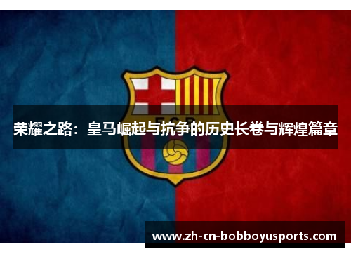 荣耀之路：皇马崛起与抗争的历史长卷与辉煌篇章