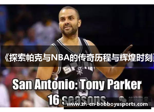 《探索帕克与NBA的传奇历程与辉煌时刻》