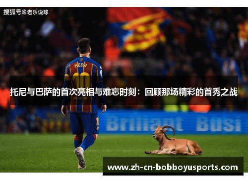 托尼与巴萨的首次亮相与难忘时刻：回顾那场精彩的首秀之战