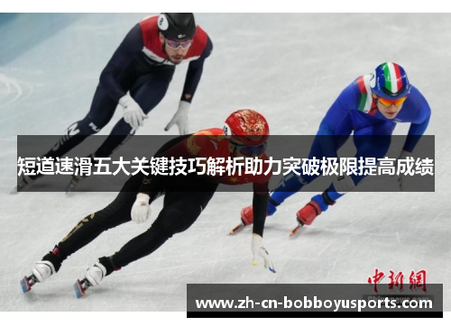 短道速滑五大关键技巧解析助力突破极限提高成绩