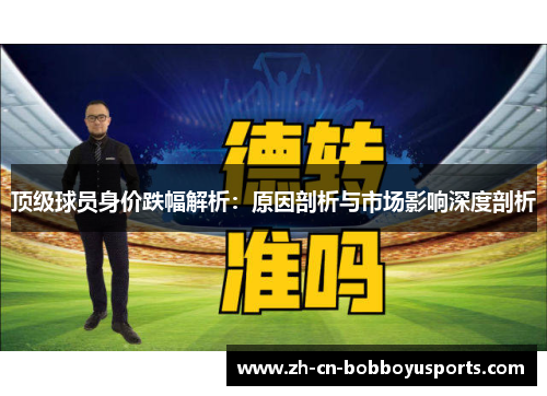 顶级球员身价跌幅解析：原因剖析与市场影响深度剖析