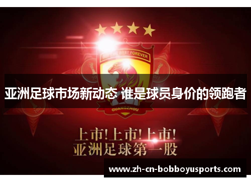 亚洲足球市场新动态 谁是球员身价的领跑者