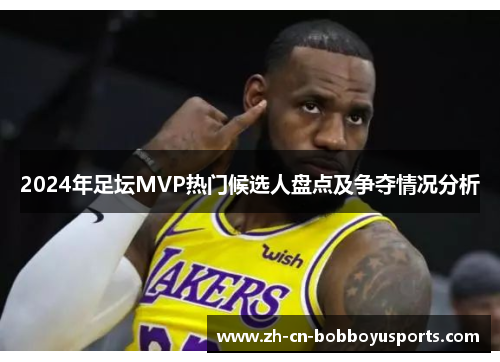 2024年足坛MVP热门候选人盘点及争夺情况分析