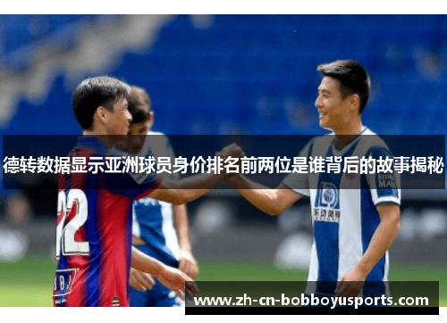 德转数据显示亚洲球员身价排名前两位是谁背后的故事揭秘