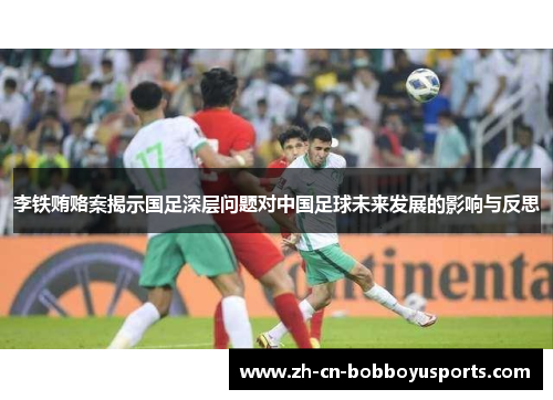 李铁贿赂案揭示国足深层问题对中国足球未来发展的影响与反思