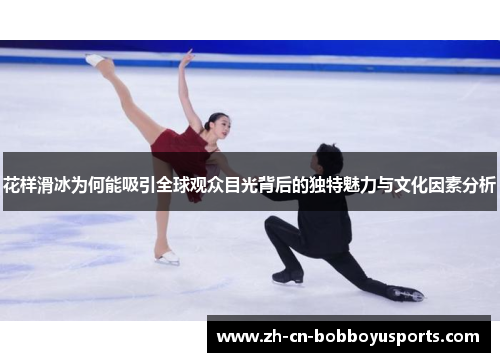 花样滑冰为何能吸引全球观众目光背后的独特魅力与文化因素分析