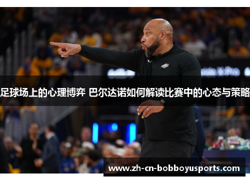 足球场上的心理博弈 巴尔达诺如何解读比赛中的心态与策略