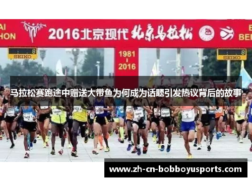 马拉松赛跑途中赠送大带鱼为何成为话题引发热议背后的故事