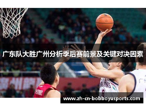 广东队大胜广州分析季后赛前景及关键对决因素