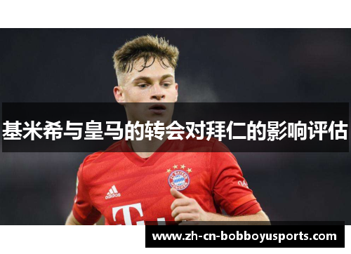 基米希与皇马的转会对拜仁的影响评估