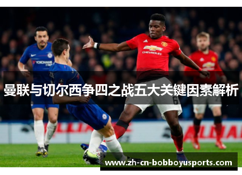 曼联与切尔西争四之战五大关键因素解析