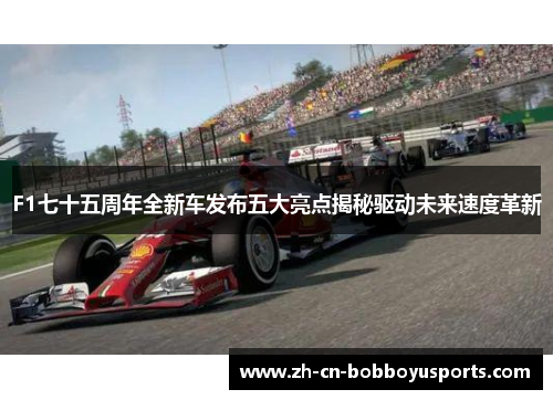 F1七十五周年全新车发布五大亮点揭秘驱动未来速度革新