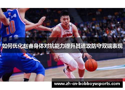 如何优化赵睿身体对抗能力提升其进攻防守双端表现