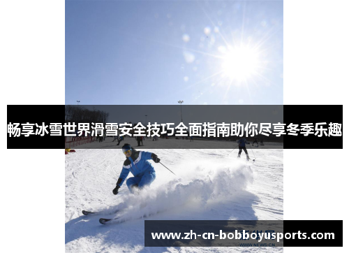 畅享冰雪世界滑雪安全技巧全面指南助你尽享冬季乐趣