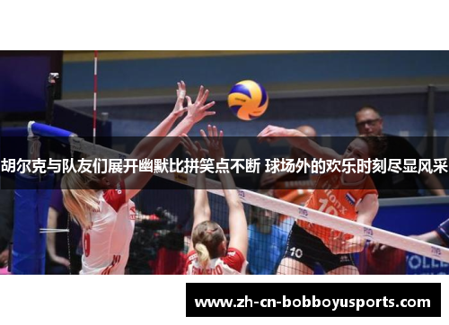 胡尔克与队友们展开幽默比拼笑点不断 球场外的欢乐时刻尽显风采