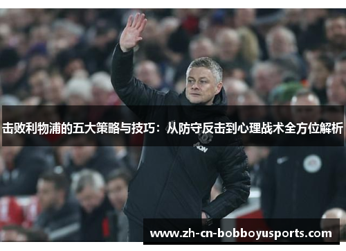 击败利物浦的五大策略与技巧：从防守反击到心理战术全方位解析