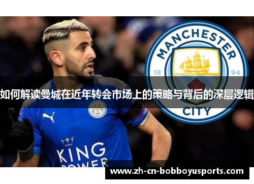 如何解读曼城在近年转会市场上的策略与背后的深层逻辑