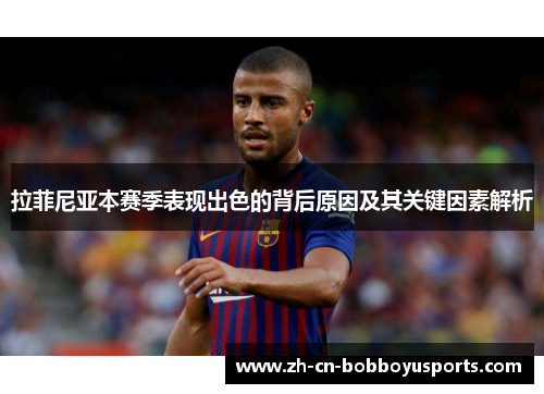拉菲尼亚本赛季表现出色的背后原因及其关键因素解析