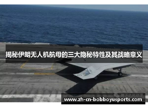 揭秘伊朗无人机航母的三大隐秘特性及其战略意义
