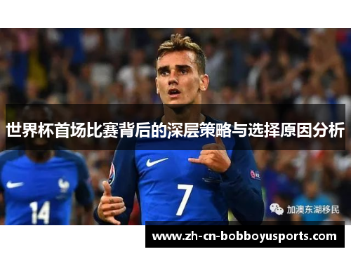世界杯首场比赛背后的深层策略与选择原因分析
