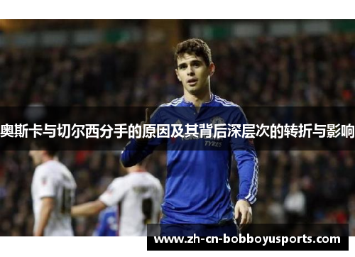 奥斯卡与切尔西分手的原因及其背后深层次的转折与影响