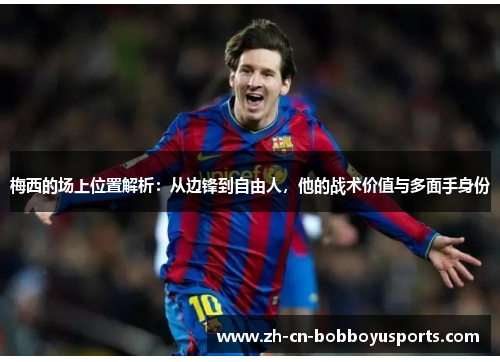 梅西的场上位置解析：从边锋到自由人，他的战术价值与多面手身份
