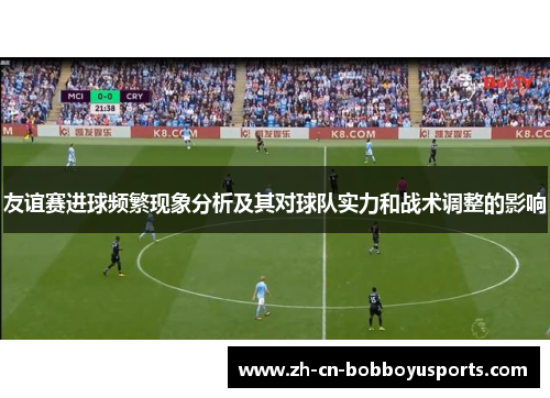 友谊赛进球频繁现象分析及其对球队实力和战术调整的影响