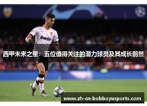 西甲未来之星：五位值得关注的潜力球员及其成长前景