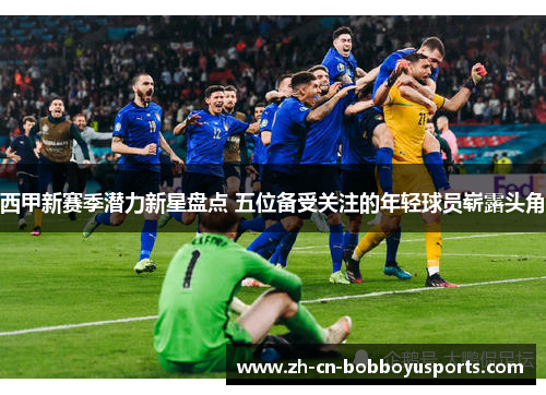 西甲新赛季潜力新星盘点 五位备受关注的年轻球员崭露头角