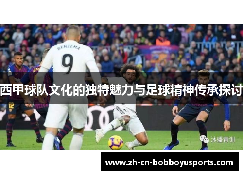 西甲球队文化的独特魅力与足球精神传承探讨