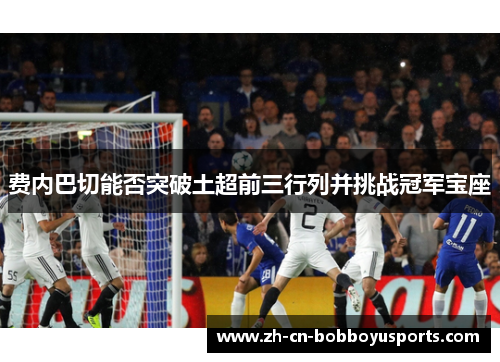 费内巴切能否突破土超前三行列并挑战冠军宝座