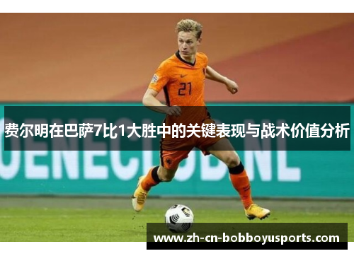 费尔明在巴萨7比1大胜中的关键表现与战术价值分析