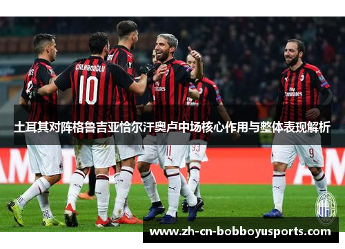 土耳其对阵格鲁吉亚恰尔汗奥卢中场核心作用与整体表现解析