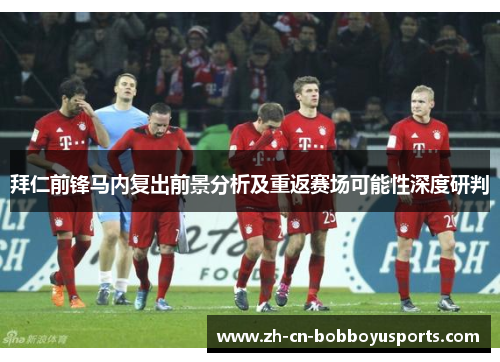 拜仁前锋马内复出前景分析及重返赛场可能性深度研判