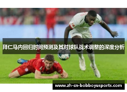 拜仁马内回归时间预测及其对球队战术调整的深度分析