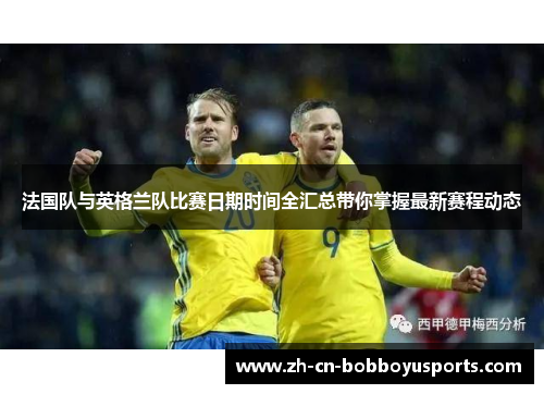 法国队与英格兰队比赛日期时间全汇总带你掌握最新赛程动态
