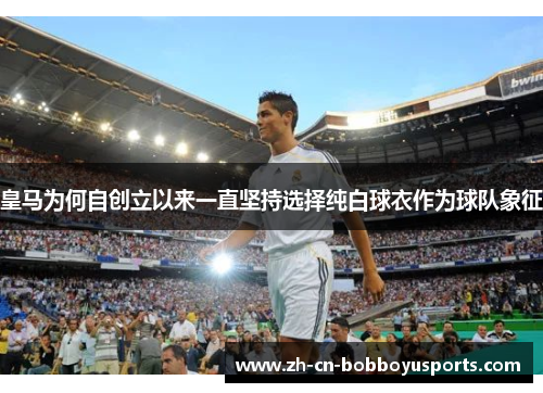 皇马为何自创立以来一直坚持选择纯白球衣作为球队象征