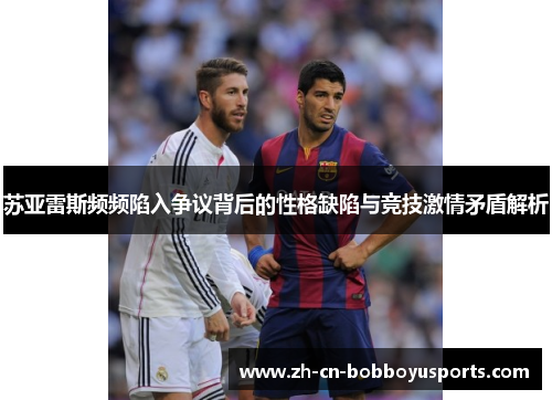 苏亚雷斯频频陷入争议背后的性格缺陷与竞技激情矛盾解析